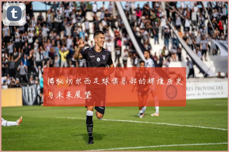 揭秘切尔西足球俱乐部的辉煌历史与未来展望