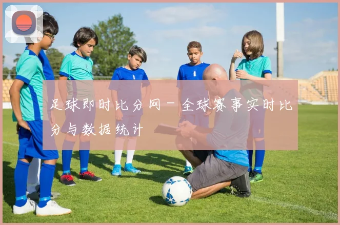 足球即时比分网 - 全球赛事实时比分与数据统计