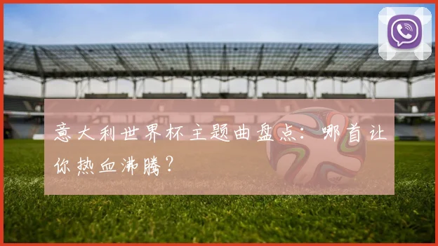 意大利世界杯主题曲盘点：哪首让你热血沸腾？