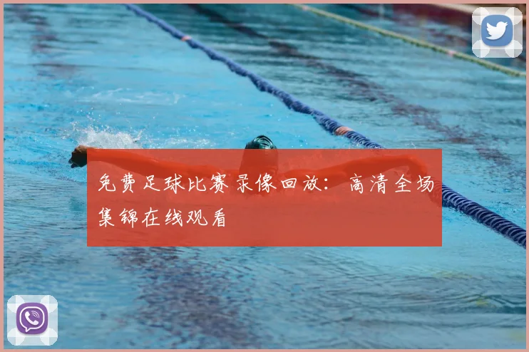 免费足球比赛录像回放：高清全场集锦在线观看