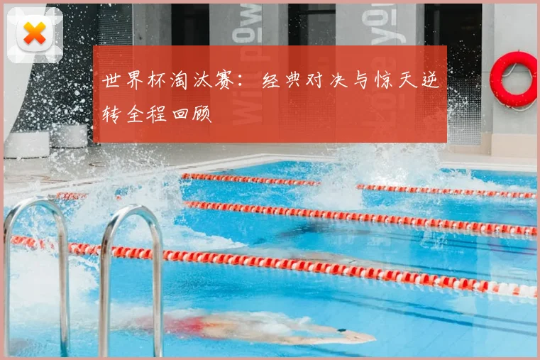 世界杯淘汰赛:经典对决与惊天逆转全程回顾