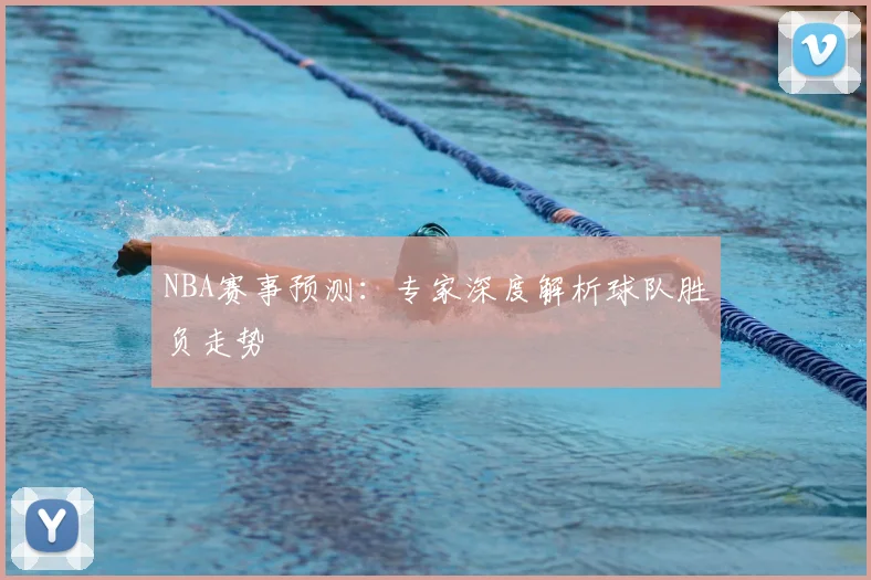 NBA赛事预测：专家深度解析球队胜负走势