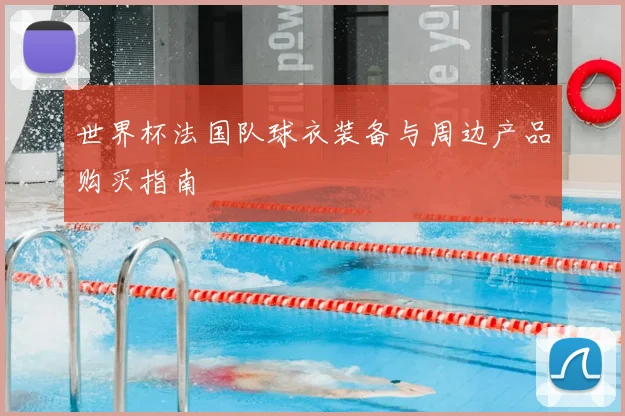世界杯法国队球衣装备与周边产品购买指南